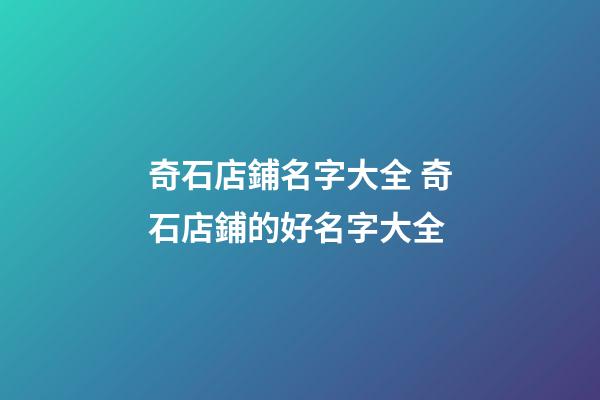 奇石店鋪名字大全 奇石店鋪的好名字大全-第1張-店鋪起名-玄機派